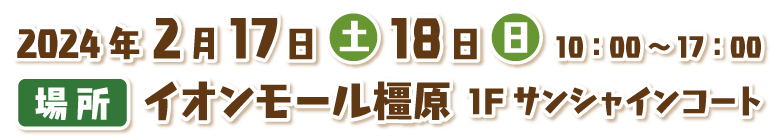 日時：2024年2月17日（土）、18日（日）10:00〜17:00 場所：イオンモール橿原 1Fサンシャインコート