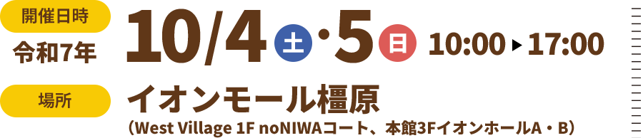 開催日時令和7年10/4（土）10/5（日）10:00 ～17:00　場所イオンモール橿原（West Village 1F noNIWAコート、本館3FイオンホールA・B）