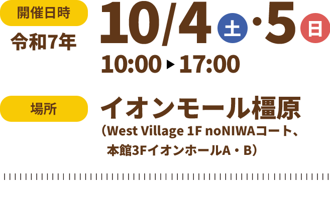 開催日時令和7年10/4（土）10/5（日）10:00 ～17:00　場所イオンモール橿原（West Village 1F noNIWAコート、本館3FイオンホールA・B）